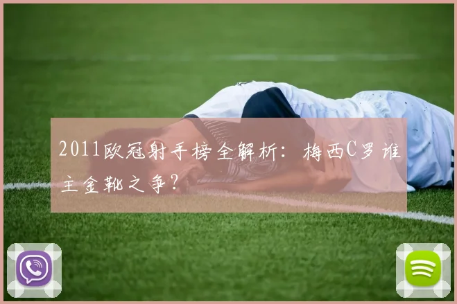 2011欧冠射手榜全解析：梅西C罗谁主金靴之争？