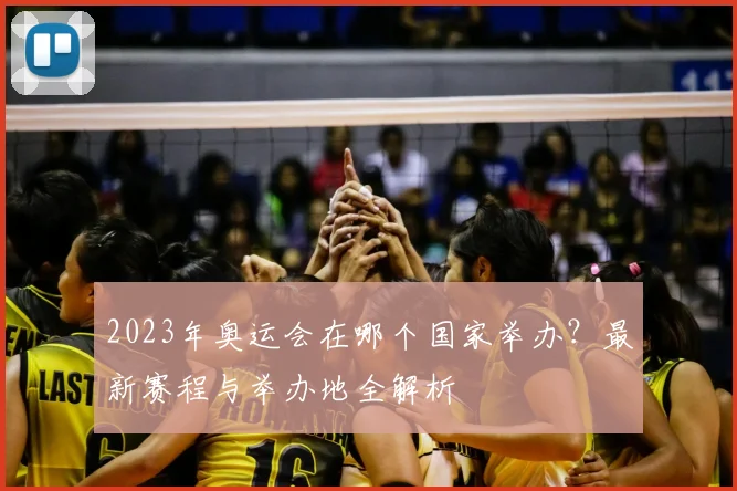 2023年奥运会在哪个国家举办?最新赛程与举办地全解析